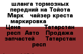 2 шланга тормозных передний на Тойота Марк 2 чайзер креста маркировка bh- t595 › Цена ­ 2 000 - Татарстан респ. Авто » Продажа запчастей   . Татарстан респ.